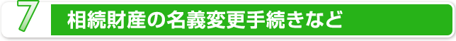 7.相続財産の名義変更手続きなど